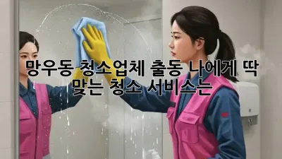 망우동 청소업체 출동: 나에게 딱 맞는 청소 서비스는?