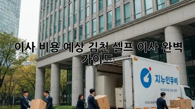 이사 비용 예상: 김천 셀프 이사 완벽 가이드