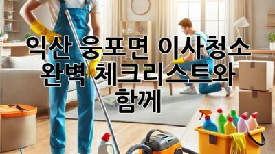 익산 웅포면 이사청소, 완벽 체크리스트와 함께!