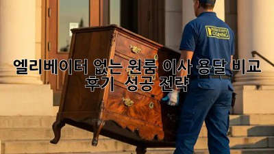 엘리베이터 없는 원룸 이사? 용달 비교 후기 & 성공 전략!